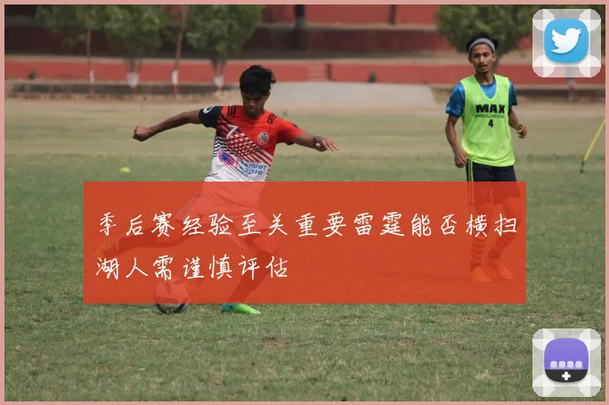 季后赛经验至关重要雷霆能否横扫湖人需谨慎评估