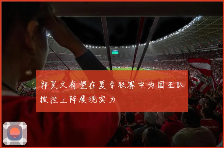郭昊文有望在夏季联赛中为国王队披挂上阵展现实力