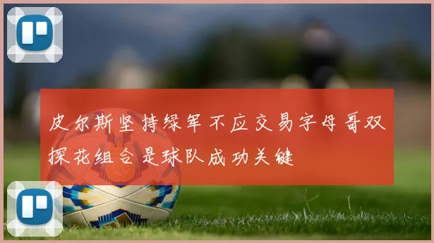 皮尔斯坚持绿军不应交易字母哥双探花组合是球队成功关键
