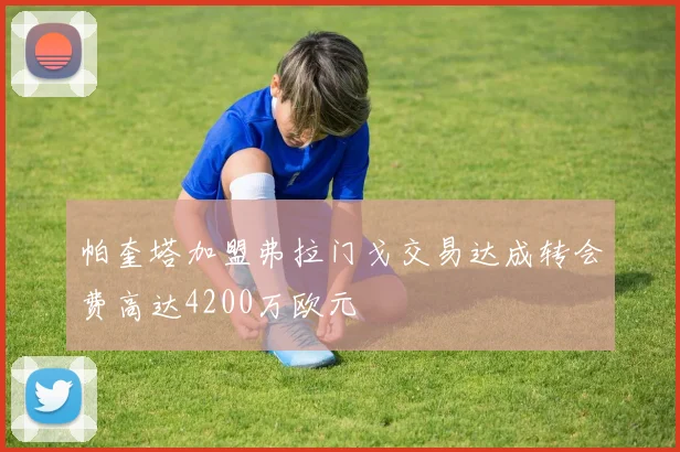 帕奎塔加盟弗拉门戈交易达成转会费高达4200万欧元