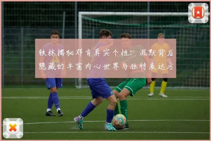铁林揭秘邓肯真实个性：沉默背后隐藏的丰富内心世界与独特表达方式
