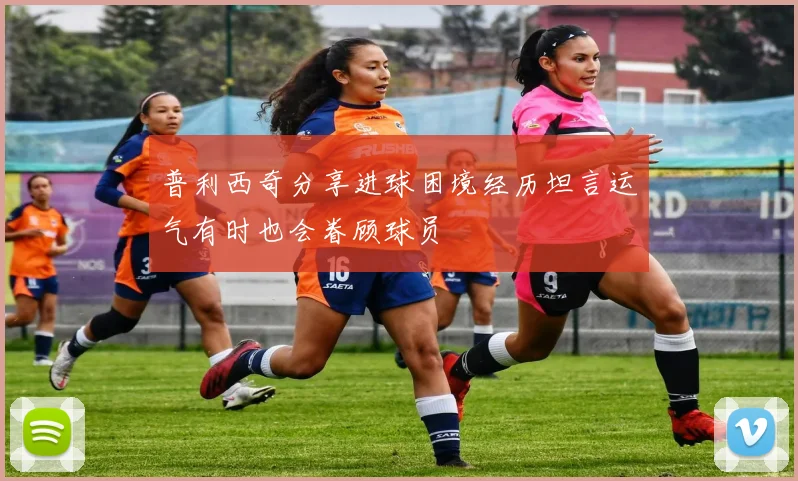普利西奇分享进球困境经历坦言运气有时也会眷顾球员