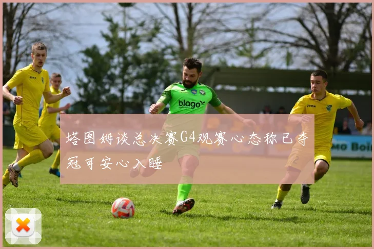 塔图姆谈总决赛G4观赛心态称已夺冠可安心入睡