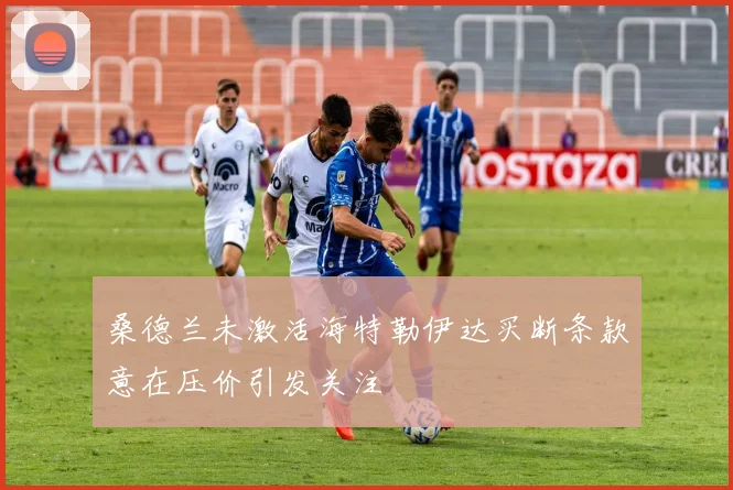 桑德兰未激活海特勒伊达买断条款意在压价引发关注