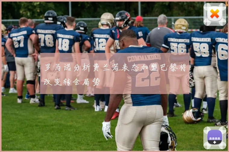 罗马诺分析费兰若表态加盟巴黎将改变转会局势
