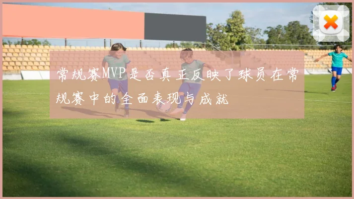 常规赛MVP是否真正反映了球员在常规赛中的全面表现与成就