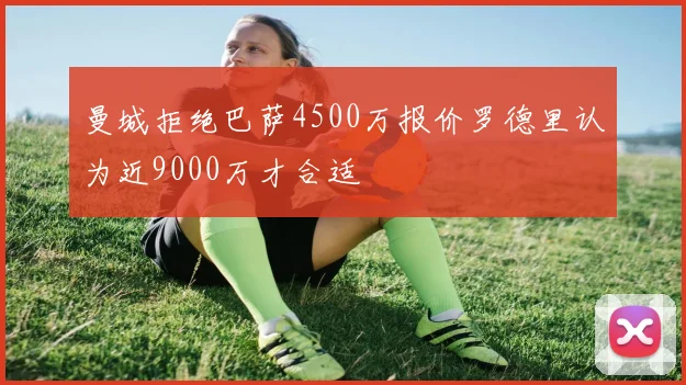 曼城拒绝巴萨4500万报价罗德里认为近9000万才合适