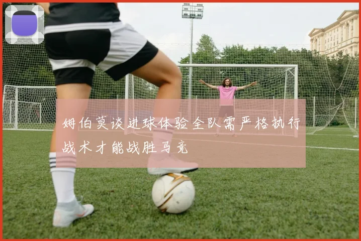 姆伯莫谈进球体验全队需严格执行战术才能战胜马竞