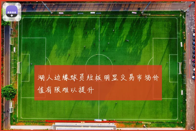 湖人边缘球员短板明显交易市场价值有限难以提升